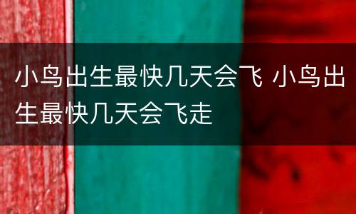 小鸟出生最快几天会飞 小鸟出生最快几天会飞走