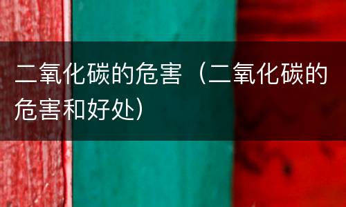 二氧化碳的危害（二氧化碳的危害和好处）