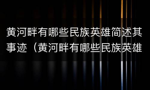 黄河畔有哪些民族英雄简述其事迹（黄河畔有哪些民族英雄简述其事迹20字）