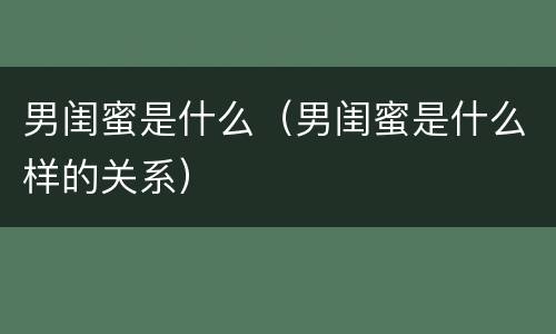 男闺蜜是什么（男闺蜜是什么样的关系）