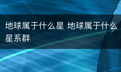 地球属于什么星 地球属于什么星系群