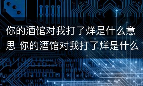 你的酒馆对我打了烊是什么意思 你的酒馆对我打了烊是什么意思?