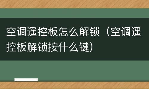 空调遥控板怎么解锁（空调遥控板解锁按什么键）