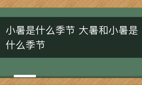 小暑是什么季节 大暑和小暑是什么季节