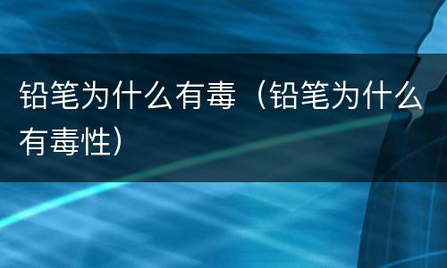 铅笔为什么有毒（铅笔为什么有毒性）