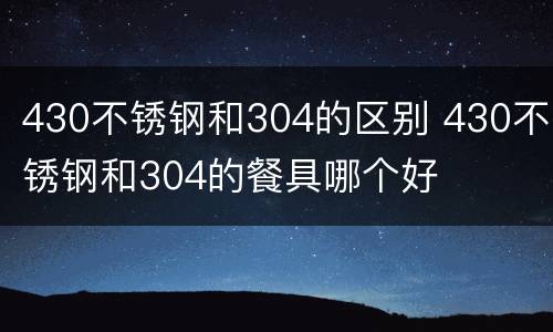 430不锈钢和304的区别 430不锈钢和304的餐具哪个好