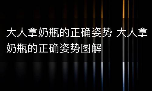 大人拿奶瓶的正确姿势 大人拿奶瓶的正确姿势图解