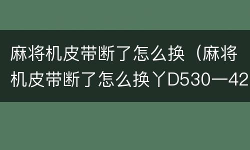麻将机皮带断了怎么换（麻将机皮带断了怎么换丫D530一42）
