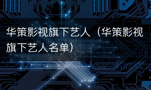 华策影视旗下艺人（华策影视旗下艺人名单）