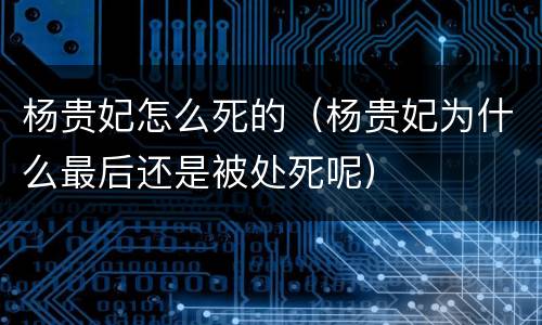 杨贵妃怎么死的（杨贵妃为什么最后还是被处死呢）