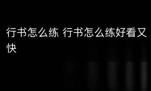 行书怎么练 行书怎么练好看又快