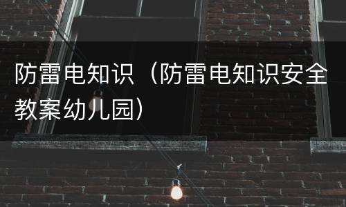 防雷电知识（防雷电知识安全教案幼儿园）