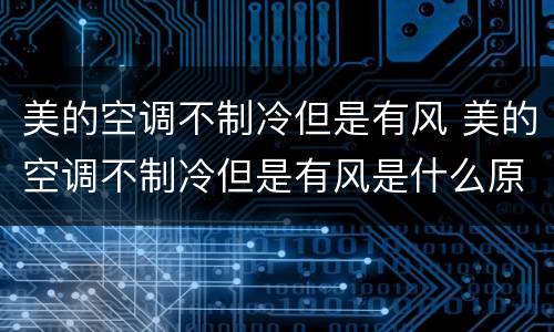 美的空调不制冷但是有风 美的空调不制冷但是有风是什么原因