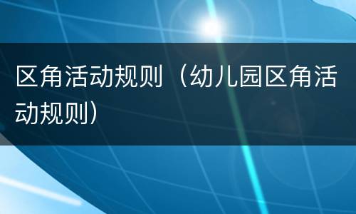 区角活动规则（幼儿园区角活动规则）