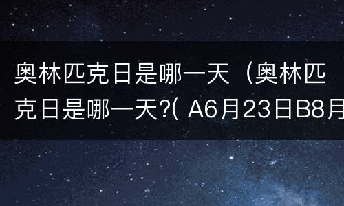 奥林匹克日是哪一天（奥林匹克日是哪一天?( A6月23日B8月25日C9月3日）