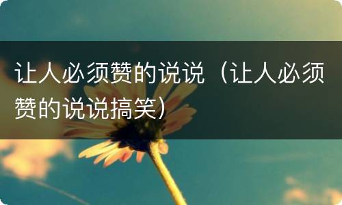 让人必须赞的说说（让人必须赞的说说搞笑）