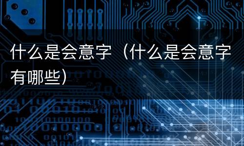 什么是会意字（什么是会意字有哪些）