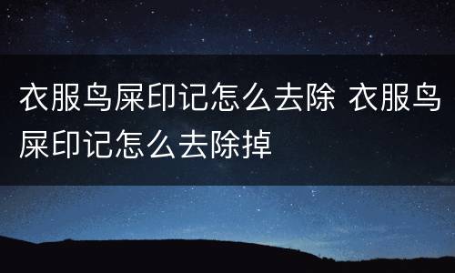 衣服鸟屎印记怎么去除 衣服鸟屎印记怎么去除掉