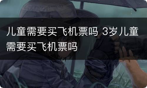 儿童需要买飞机票吗 3岁儿童需要买飞机票吗