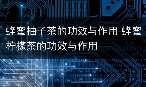 蜂蜜柚子茶的功效与作用 蜂蜜柠檬茶的功效与作用