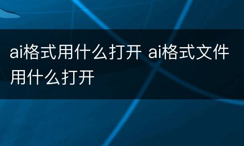 ai格式用什么打开 ai格式文件用什么打开