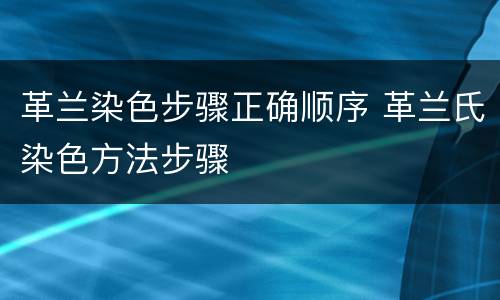 革兰染色步骤正确顺序 革兰氏染色方法步骤