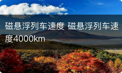 磁悬浮列车速度 磁悬浮列车速度4000km