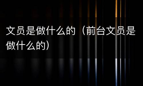 文员是做什么的（前台文员是做什么的）