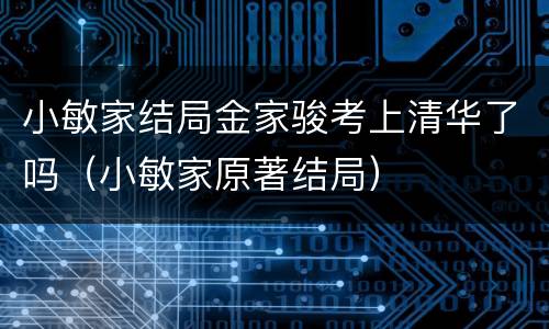 小敏家结局金家骏考上清华了吗（小敏家原著结局）