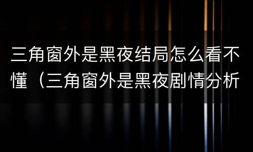 三角窗外是黑夜结局怎么看不懂（三角窗外是黑夜剧情分析）