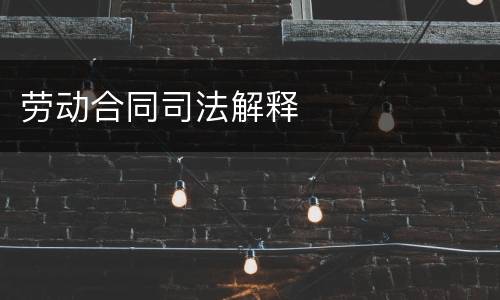 劳动合同司法解释