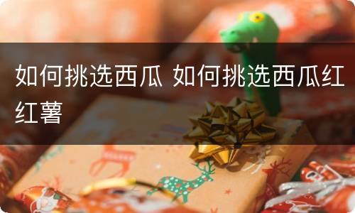 如何挑选西瓜 如何挑选西瓜红红薯