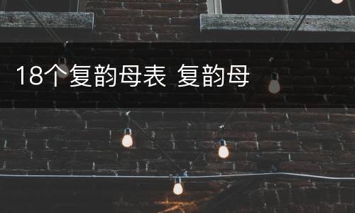 18个复韵母表 复韵母