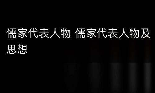 儒家代表人物 儒家代表人物及思想