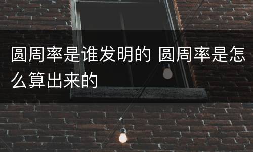 圆周率是谁发明的 圆周率是怎么算出来的