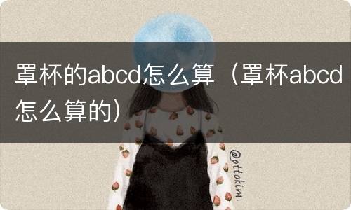 罩杯的abcd怎么算（罩杯abcd怎么算的）