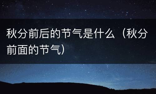 秋分前后的节气是什么（秋分前面的节气）