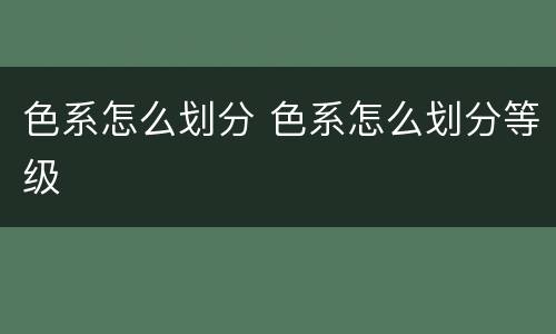 色系怎么划分 色系怎么划分等级