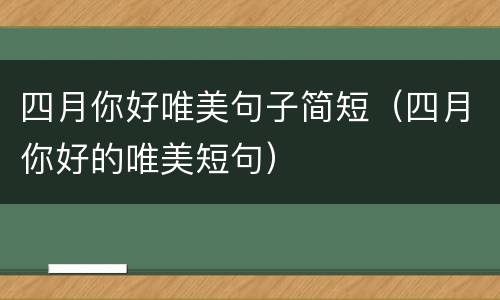 四月你好唯美句子简短（四月你好的唯美短句）
