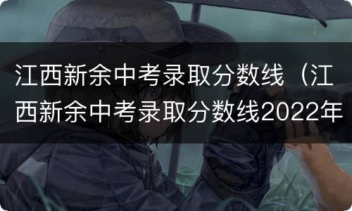 江西新余中考录取分数线（江西新余中考录取分数线2022年）