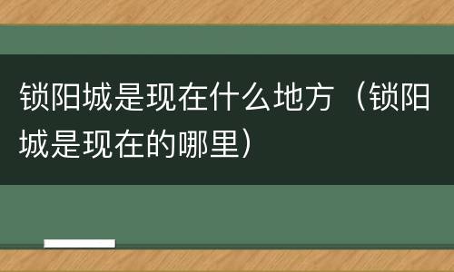 锁阳城是现在什么地方（锁阳城是现在的哪里）