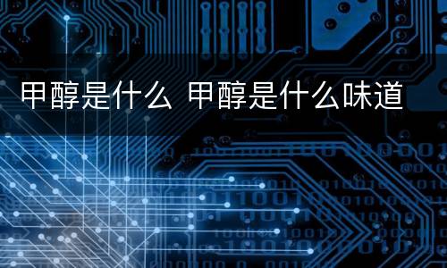 甲醇是什么 甲醇是什么味道