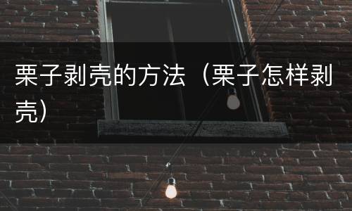 栗子剥壳的方法（栗子怎样剥壳）