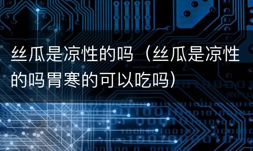 丝瓜是凉性的吗（丝瓜是凉性的吗胃寒的可以吃吗）