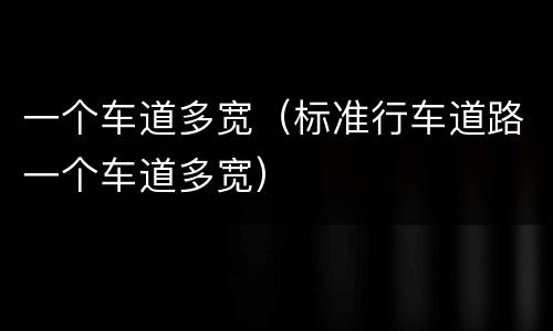 一个车道多宽（标准行车道路一个车道多宽）