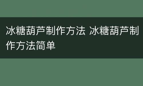 冰糖葫芦制作方法 冰糖葫芦制作方法简单