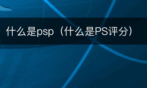 什么是psp（什么是PS评分）