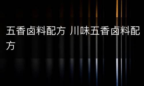 五香卤料配方 川味五香卤料配方