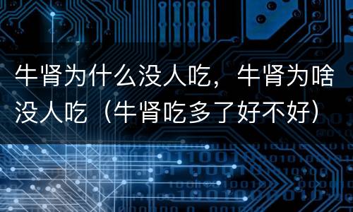 牛肾为什么没人吃，牛肾为啥没人吃（牛肾吃多了好不好）