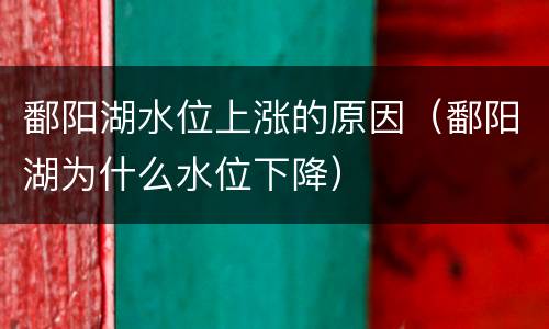 鄱阳湖水位上涨的原因（鄱阳湖为什么水位下降）